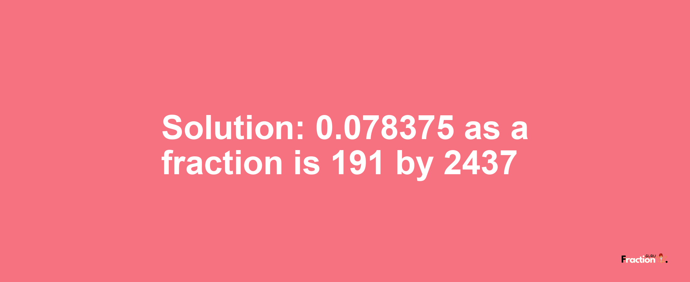 Solution:0.078375 as a fraction is 191/2437